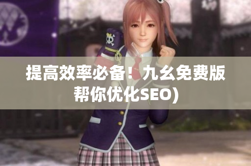 提高效率必备！九幺免费版帮你优化SEO)