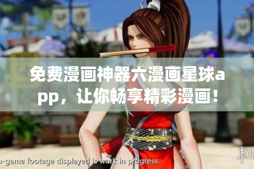 免费漫画神器六漫画星球app，让你畅享精彩漫画！