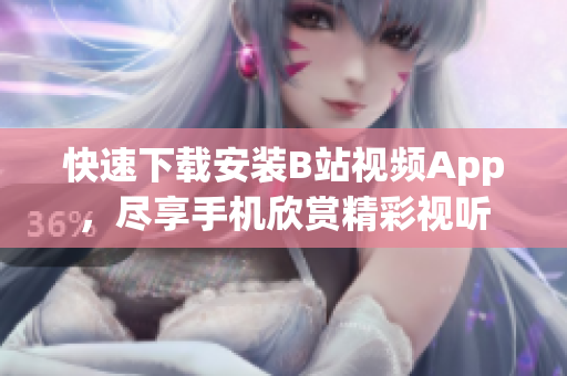 快速下载安装B站视频App，尽享手机欣赏精彩视听