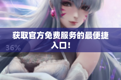 获取官方免费服务的最便捷入口！