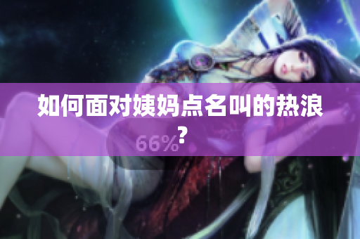 如何面对姨妈点名叫的热浪？