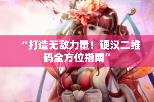“打造无敌力量！硬汉二维码全方位指南”