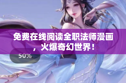 免费在线阅读全职法师漫画，火爆奇幻世界！
