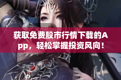 获取免费股市行情下载的App，轻松掌握投资风向！