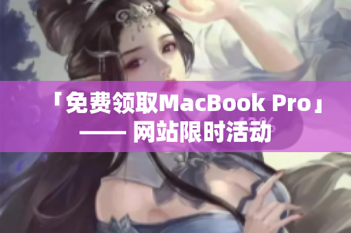 「免费领取MacBook Pro」—— 网站限时活动