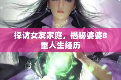 探访女友家庭，揭秘婆婆8重人生经历