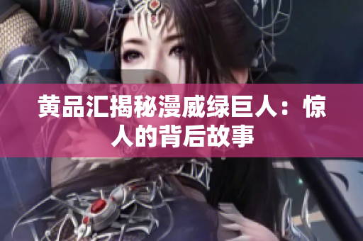 黄品汇揭秘漫威绿巨人：惊人的背后故事