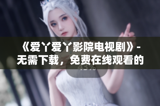 《爱丫爱丫影院电视剧》- 无需下载，免费在线观看的电视剧！