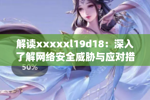 解读xxxxxl19d18：深入了解网络安全威胁与应对措施)