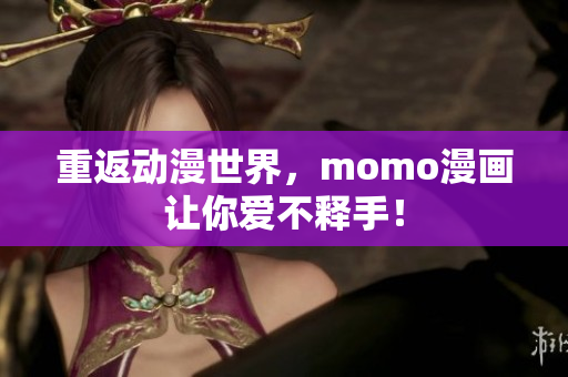 重返动漫世界，momo漫画让你爱不释手！