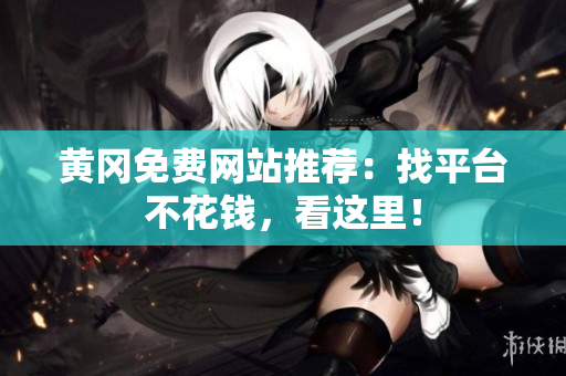 黄冈免费网站推荐：找平台不花钱，看这里！