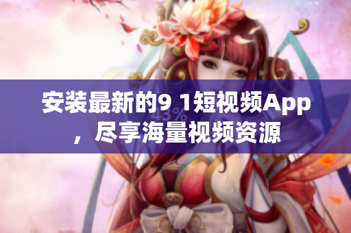 安装最新的9 1短视频App，尽享海量视频资源