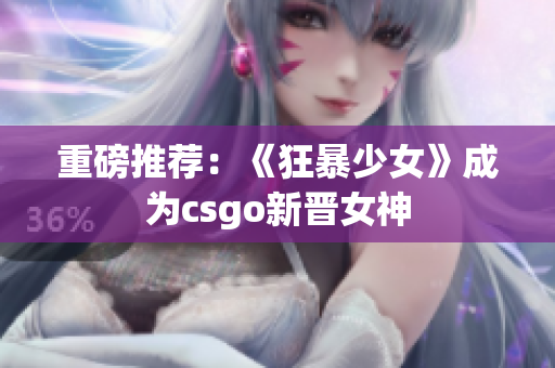重磅推荐：《狂暴少女》成为csgo新晋女神