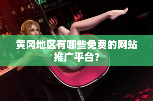 黄冈地区有哪些免费的网站推广平台？