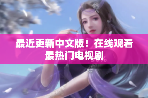 最近更新中文版！在线观看最热门电视剧