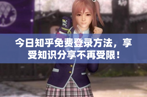 今日知乎免费登录方法，享受知识分享不再受限！