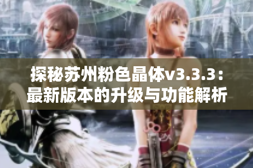 探秘苏州粉色晶体v3.3.3：最新版本的升级与功能解析