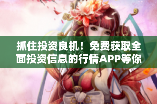 抓住投资良机！免费获取全面投资信息的行情APP等你下载！