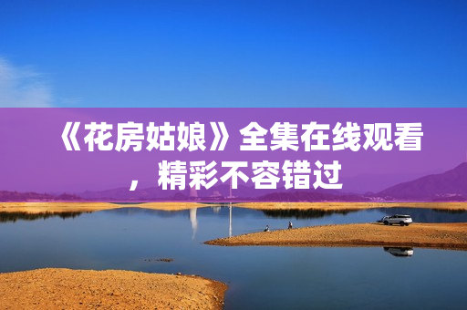 《花房姑娘》全集在线观看，精彩不容错过