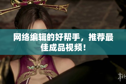 网络编辑的好帮手，推荐最佳成品视频！