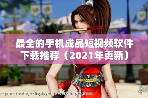 最全的手机成品短视频软件下载推荐（2021年更新）