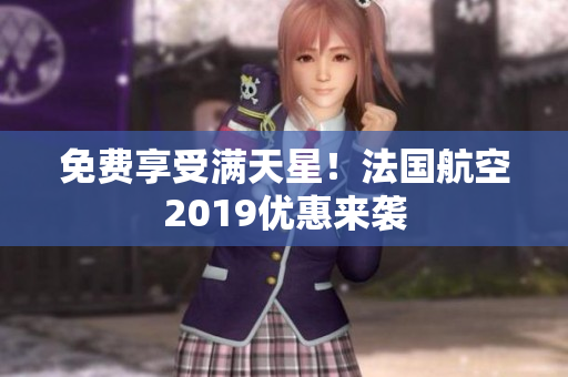 免费享受满天星！法国航空2019优惠来袭