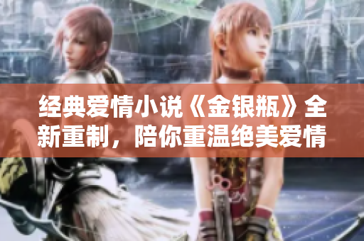 经典爱情小说《金银瓶》全新重制，陪你重温绝美爱情故事