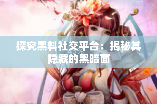 探究黑料社交平台：揭秘其隐藏的黑暗面