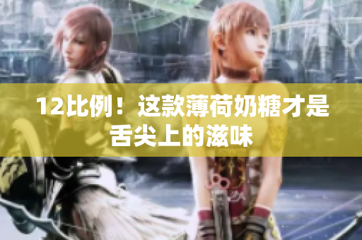 12比例！这款薄荷奶糖才是舌尖上的滋味