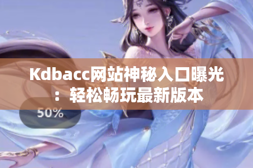Kdbacc网站神秘入口曝光：轻松畅玩最新版本