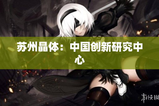 苏州晶体：中国创新研究中心
