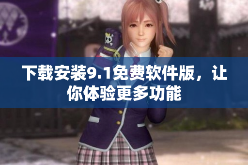 下载安装9.1免费软件版，让你体验更多功能