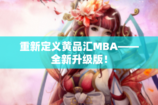 重新定义黄品汇MBA——全新升级版！