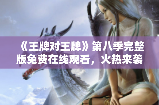 《王牌对王牌》第八季完整版免费在线观看，火热来袭！