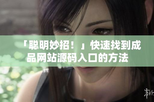 「聪明妙招！」快速找到成品网站源码入口的方法