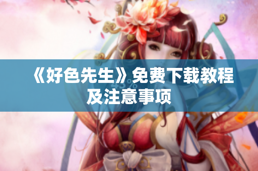 《好色先生》免费下载教程及注意事项