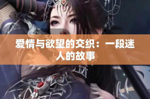 爱情与欲望的交织：一段迷人的故事