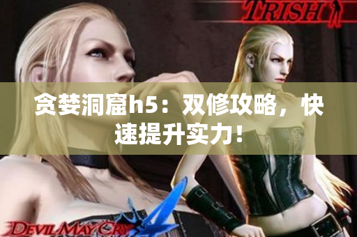 贪婪洞窟h5：双修攻略，快速提升实力！