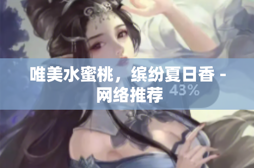 唯美水蜜桃，缤纷夏日香 - 网络推荐
