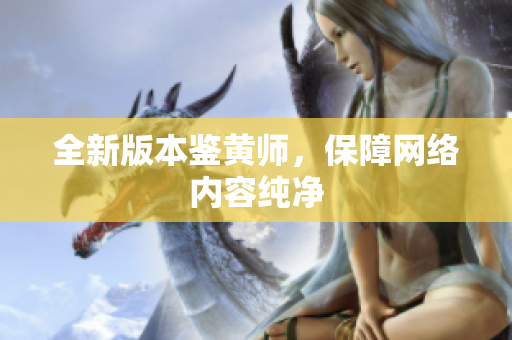 全新版本鉴黄师，保障网络内容纯净