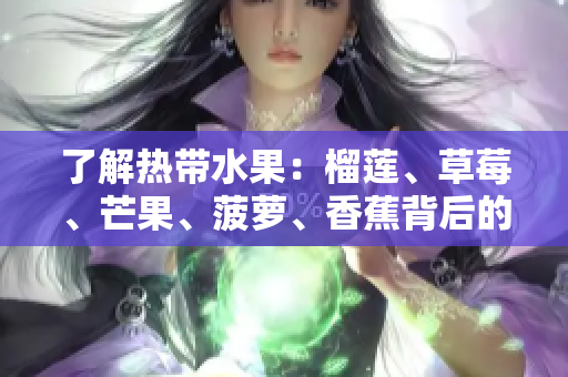 了解热带水果：榴莲、草莓、芒果、菠萝、香蕉背后的故事