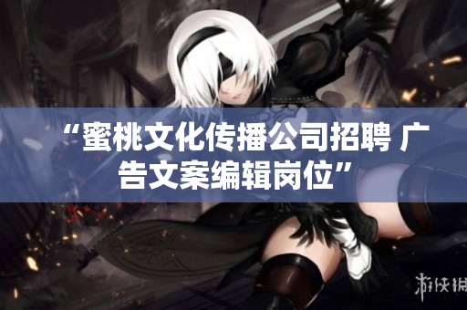 “蜜桃文化传播公司招聘 广告文案编辑岗位”
