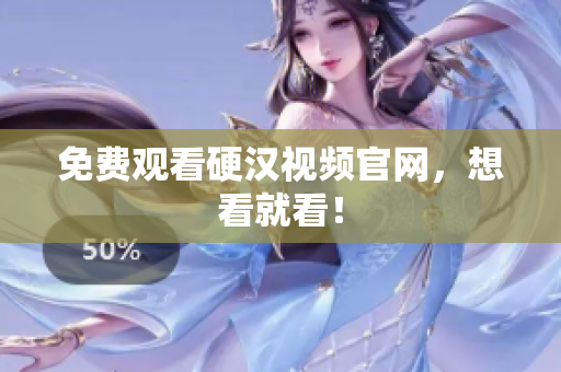 免费观看硬汉视频官网，想看就看！