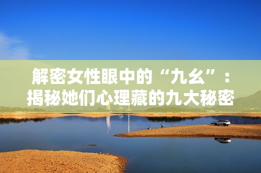 解密女性眼中的“九幺”：揭秘她们心理藏的九大秘密