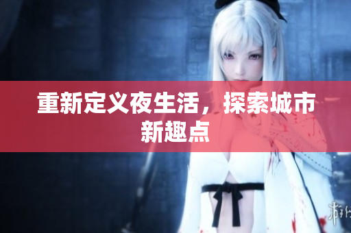重新定义夜生活，探索城市新趣点