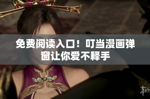 免费阅读入口！叮当漫画弹窗让你爱不释手