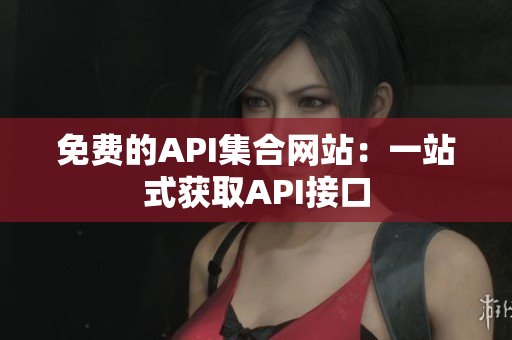 免费的API集合网站：一站式获取API接口