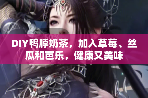 DIY鸭脖奶茶，加入草莓、丝瓜和芭乐，健康又美味