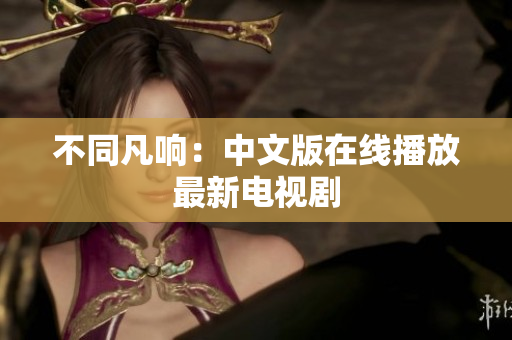 不同凡响：中文版在线播放最新电视剧