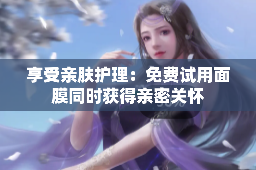 享受亲肤护理：免费试用面膜同时获得亲密关怀